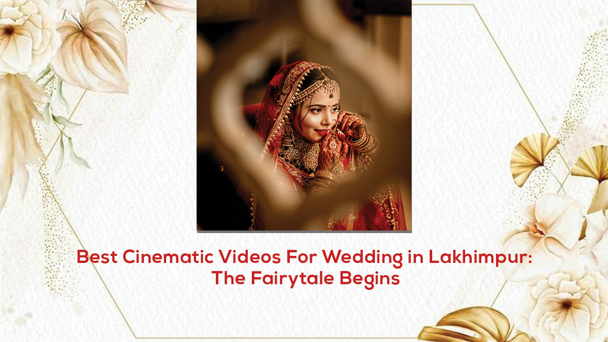 Best Cinematic Videos For Wedding in Lakhimpur: The Fairytale Begins